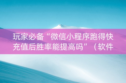玩家必备“微信小程序跑得快充值后胜率能提高吗”（软件出售)