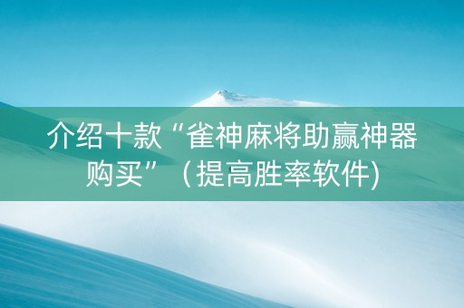 介绍十款“雀神麻将助赢神器购买”（提高胜率软件)
