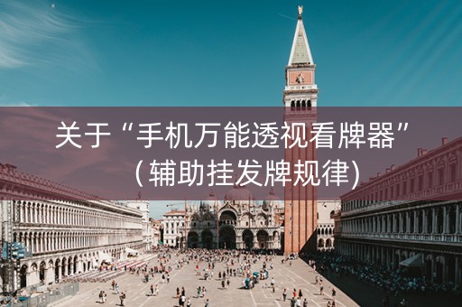 关于“手机万能透视看牌器”（辅助挂发牌规律)