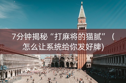 7分钟揭秘“打麻将的猫腻”（怎么让系统给你发好牌)