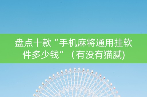 盘点十款“手机麻将通用挂软件多少钱”（有没有猫腻)