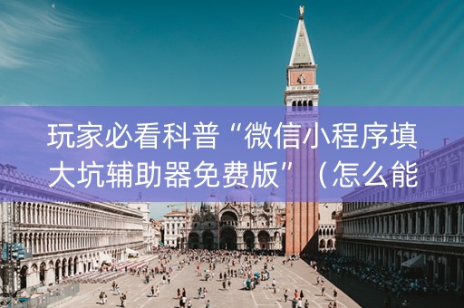 玩家必看科普“微信小程序填大坑辅助器免费版”（怎么能得到好牌)
