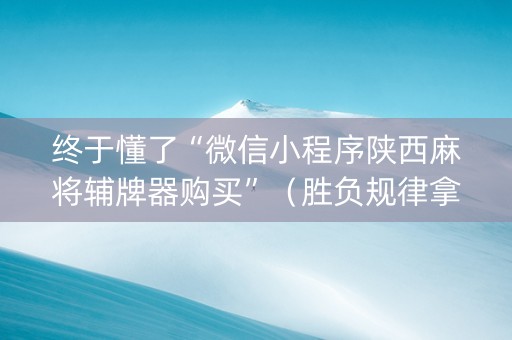 终于懂了“微信小程序陕西麻将辅牌器购买”（胜负规律拿好牌)