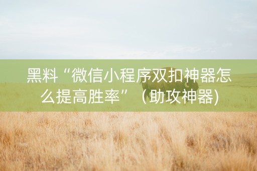 黑料“微信小程序双扣神器怎么提高胜率”（助攻神器)