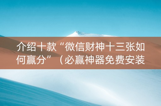 介绍十款“微信财神十三张如何赢分”（必赢神器免费安装)