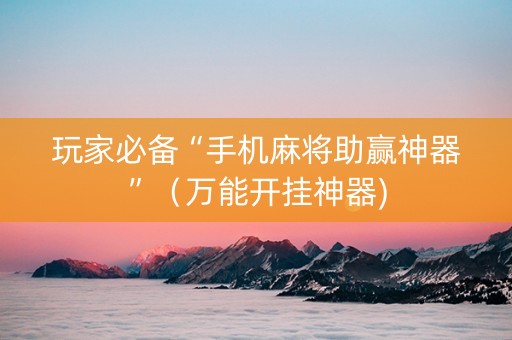 玩家必备“手机麻将助赢神器”（万能开挂神器)