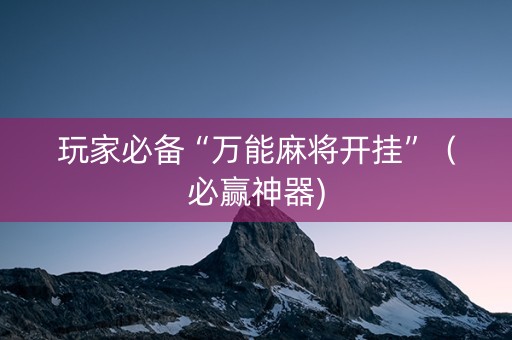 玩家必备“万能麻将开挂”（必赢神器)