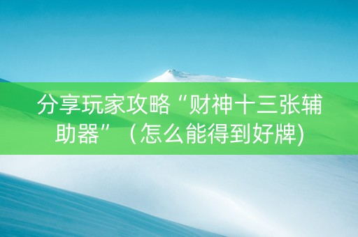 分享玩家攻略“财神十三张辅助器”（怎么能得到好牌)