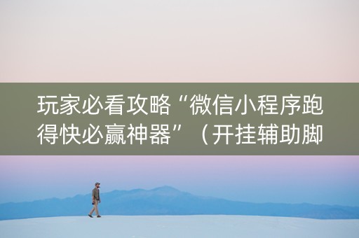 玩家必看攻略“微信小程序跑得快必赢神器”（开挂辅助脚本)