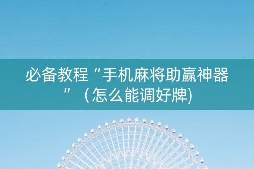 必备教程“手机麻将助赢神器”（怎么能调好牌)