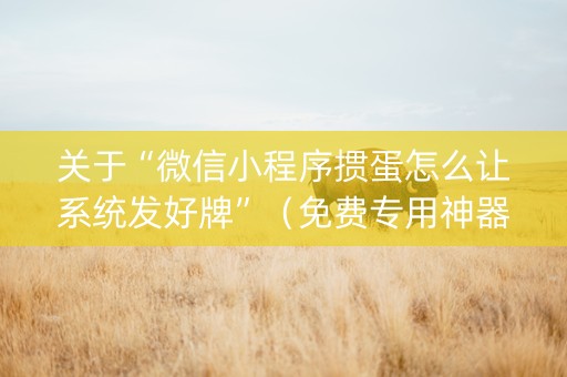 关于“微信小程序掼蛋怎么让系统发好牌”（免费专用神器)