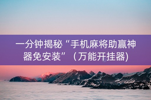 一分钟揭秘“手机麻将助赢神器免安装”（万能开挂器)
