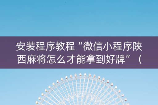 安装程序教程“微信小程序陕西麻将怎么才能拿到好牌”（规律确实有挂)