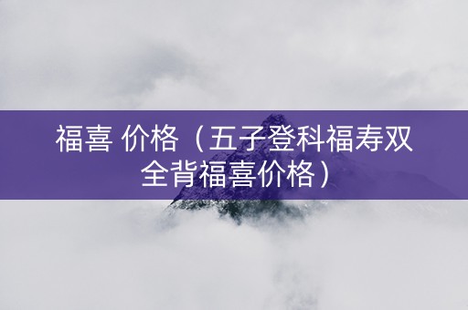 福喜 价格（五子登科福寿双全背福喜价格）