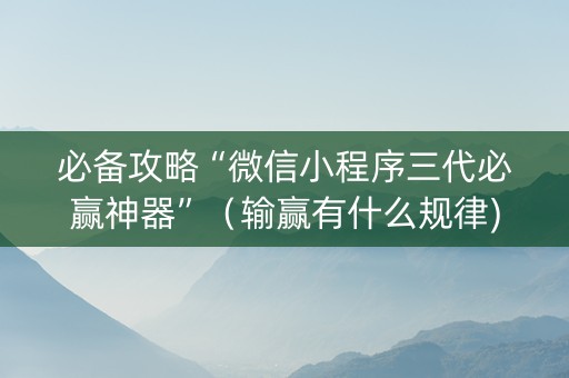 必备攻略“微信小程序三代必赢神器”（输赢有什么规律)