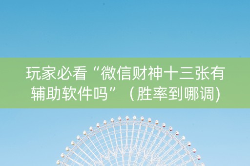 玩家必看“微信财神十三张有辅助软件吗”（胜率到哪调)