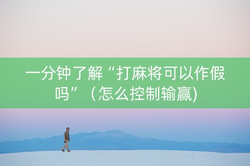 一分钟了解“打麻将可以作假吗”（怎么控制输赢)
