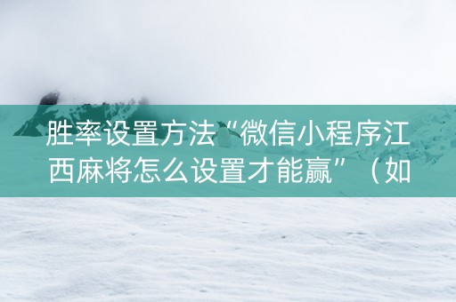 胜率设置方法“微信小程序江西麻将怎么设置才能赢”（如何提高胜率)