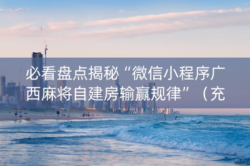 必看盘点揭秘“微信小程序广西麻将自建房输赢规律”（充会员胜率高)