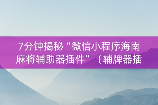 7分钟揭秘“微信小程序海南麻将辅助器插件”（辅牌器插件购买)