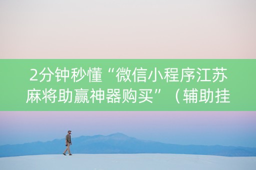 2分钟秒懂“微信小程序江苏麻将助赢神器购买”（辅助挂发牌规律)