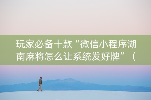 玩家必备十款“微信小程序湖南麻将怎么让系统发好牌”（可以设置输赢吗)