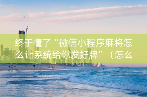 终于懂了“微信小程序麻将怎么让系统给你发好牌”（怎么提高胜率)
