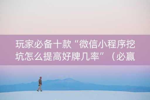 玩家必备十款“微信小程序挖坑怎么提高好牌几率”（必赢神器)