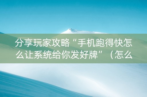 分享玩家攻略“手机跑得快怎么让系统给你发好牌”（怎么能让牌好一点)