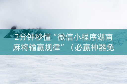 2分钟秒懂“微信小程序湖南麻将输赢规律”（必赢神器免费安装)