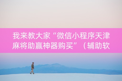 我来教大家“微信小程序天津麻将助赢神器购买”（辅助软件)
