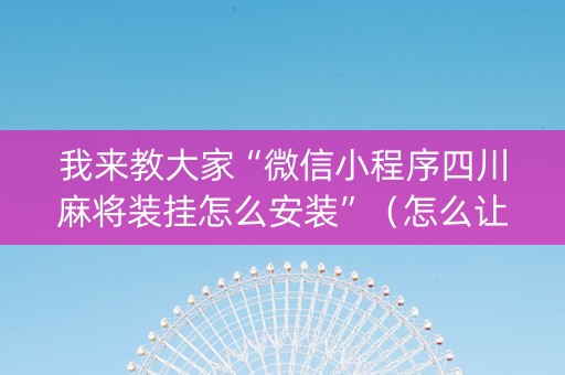 我来教大家“微信小程序四川麻将装挂怎么安装”（怎么让系统给你发好牌)