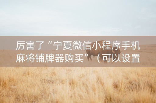 厉害了“宁夏微信小程序手机麻将铺牌器购买”（可以设置输赢吗)