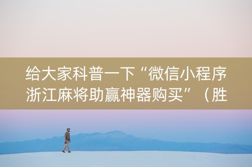 给大家科普一下“微信小程序浙江麻将助赢神器购买”（胜率到哪调)