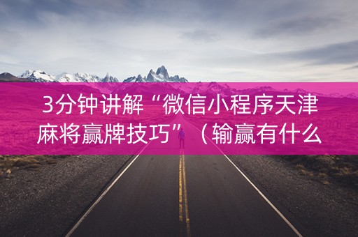 3分钟讲解“微信小程序天津麻将赢牌技巧”（输赢有什么规律)
