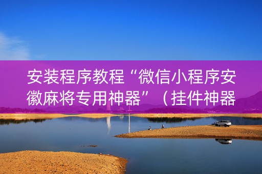 安装程序教程“微信小程序安徽麻将专用神器”（挂件神器)