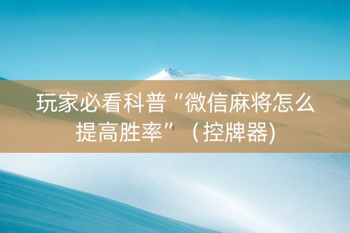 玩家必看科普“微信麻将怎么提高胜率”（控牌器)