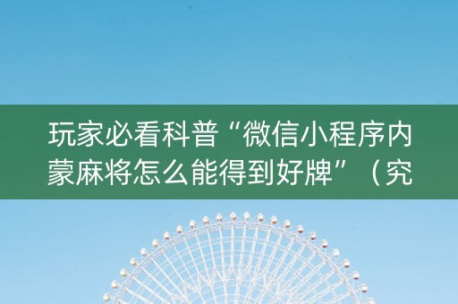玩家必看科普“微信小程序内蒙麻将怎么能得到好牌”（究竟是不是有挂)