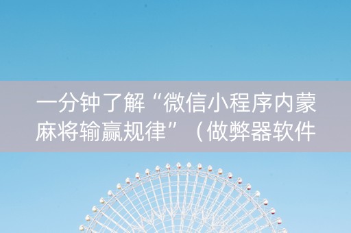 一分钟了解“微信小程序内蒙麻将输赢规律”（做弊器软件下载)