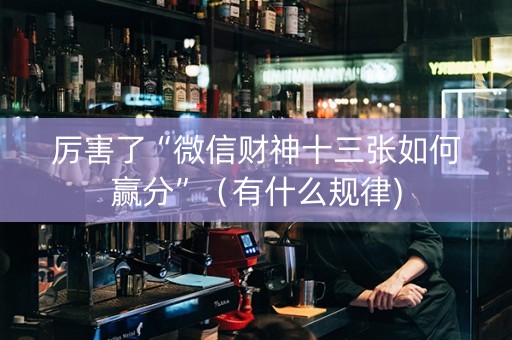 厉害了“微信财神十三张如何赢分”（有什么规律)