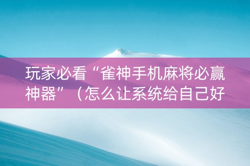 玩家必看“雀神手机麻将必赢神器”（怎么让系统给自己好牌)
