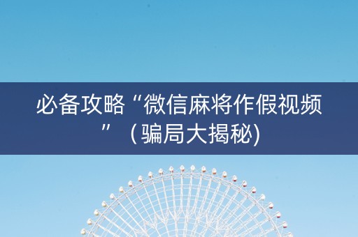 必备攻略“微信麻将作假视频”（骗局大揭秘)