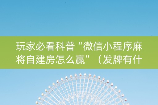 玩家必看科普“微信小程序麻将自建房怎么赢”（发牌有什么规律吗)