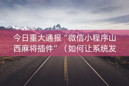 今日重大通报“微信小程序山西麻将插件”（如何让系统发好牌)