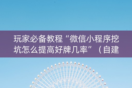 玩家必备教程“微信小程序挖坑怎么提高好牌几率”（自建房怎么赢)
