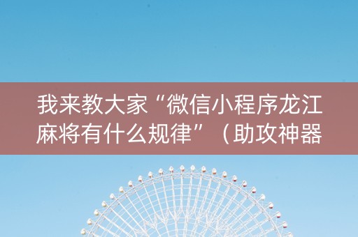 我来教大家“微信小程序龙江麻将有什么规律”（助攻神器)