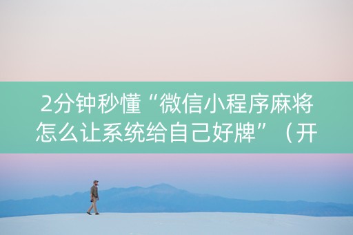 2分钟秒懂“微信小程序麻将怎么让系统给自己好牌”（开挂辅助插件)