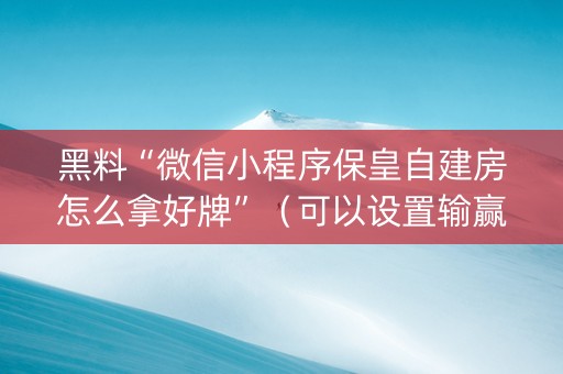 黑料“微信小程序保皇自建房怎么拿好牌”（可以设置输赢吗)