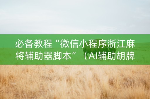 必备教程“微信小程序浙江麻将辅助器脚本”（AI辅助胡牌规则)