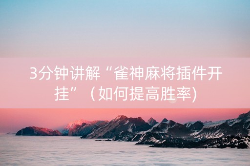 3分钟讲解“雀神麻将插件开挂”（如何提高胜率)